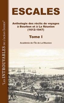 Escales - anthologie des récits de voyages à Bourbon et à la Réunion (1612-1947) Tome 1