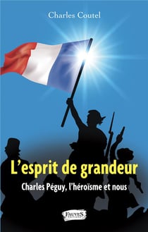 L'exsprit de grandeur - Charles Péguy, l'héroïsme et nous