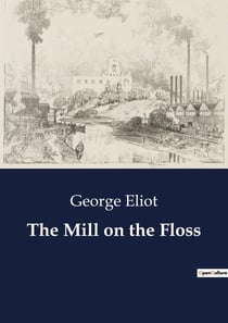 The Mill on the Floss : The Interwoven Lives and Struggles of the Tulliver Family