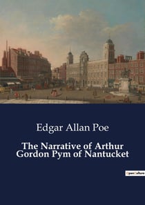 The Narrative of Arthur Gordon Pym of Nantucket : A Tale of Adventure and Survival at Sea