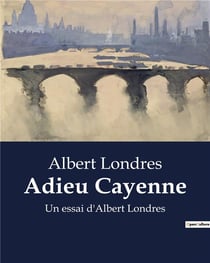 Adieu Cayenne : Un essai d'Albert Londres