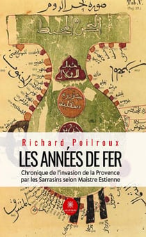 Les années de fer : Chronique de l'invasion de la Provence par les Sarrasins selon Maistre Estienne