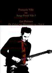 François Ville ou Sang-Froid Vile? Les Poèmes de Celui qui Détestait ça - Vol.4
