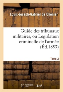 Guide des tribunaux militaires, ou legislation criminelle de l'armee tome 3