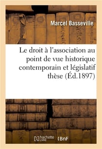 Le droit a l'association au point de vue historique contemporain et legislatif : these