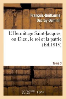 L'Hermitage Saint-Jacques, ou Dieu, le roi et la patrie.Tome 3