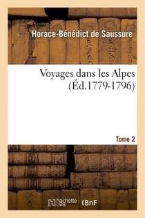 Voyages dans les Alpes. Tome 2 (Éd.1779-1796)