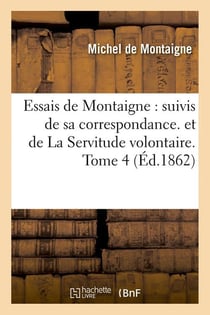 Essais de Montaigne - suivis de sa correspondance et de la servitude volontaire Tome 4