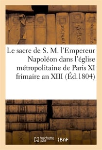 Le sacre de s. m. l'empereur napoleon dans l'eglise metropolitaine de paris, le xi frimaire an xiii