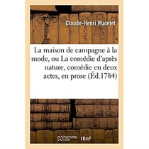 La maison de campagne a la mode ou la comedie d'apres nature, comedie en deux actes, en prose