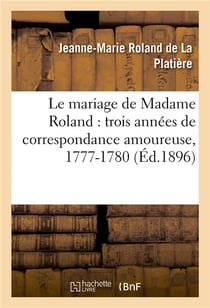 Le mariage de madame roland : trois annees de correspondance amoureuse, 1777-1780