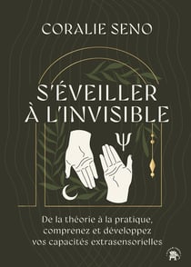 S'éveiller à l'invisible : De la théorie à la pratique, comprenez et développez vos capacités extrasensorielles