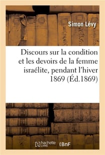 Discours sur la condition et les devoirs de la femme israelite, prononces pendant l'hiver 1869