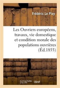Les ouvriers europeens, etude sur les travaux, la vie domestique et la condition morale - des popula