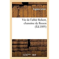 Vie de l'abbé Robert, chanoine de Rouen