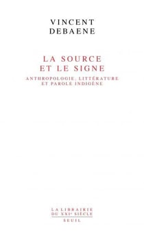 La source et le signe : Anthropologie, littérature et parole indigène