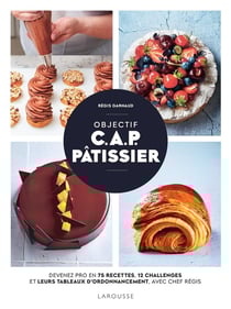Objectif C.A.P. Pâtissier : Devenez pro en 75 recettes, 12 challenges et leurs tableaux d'ordonnancement, avec Chef Régis