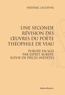 Une seconde révision des oeuvres du poète théophile de viau publiée en 1633 par esprit aubert, suivie de pièces inédites