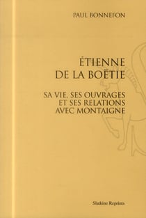 Etienne de la Boëtie - sa vie, ses ouvrages et ses relations avec Montaigne