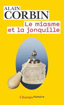Le Miasme et la Jonquille : L'odorat et l'imaginaire social (XVIIIe-XIXe siècles)
