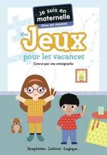 Je suis en maternelle - Mes jeux pour les vacances - Chez les moyens : Graphisme - Lettres - Logique...