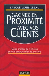 Gagnez en proximite avec vos clients - guide pratique du marketing et de la communication de proximite