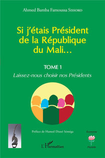 Si j'étais Président de la République du Mali... Tome 1 : laissez-nous choisir nos Présidents