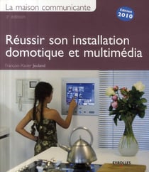 La maison communiquante - réussir son installation domotique et multimédia (édition 2010)
