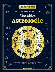 Les clés de l'ésotérisme : Mon atelier astrologie - Mieux vous connaître grâce au soleil, à la lune et aux étoiles