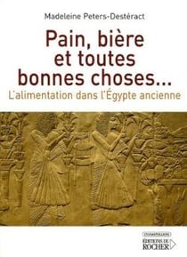 Pain, bière et toutes bonnes choses... : L'alimentation dans l'Egypte ancienne