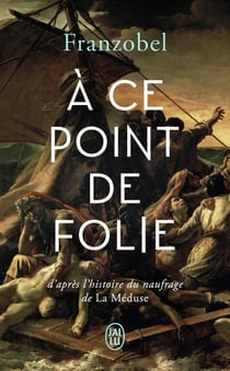 À ce point de folie - d'après l'histoire du naufrage de la Méduse