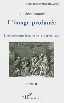 L'image profanee - vol02 - pour une contre-histoire de l'art apres 1789 - tome ii