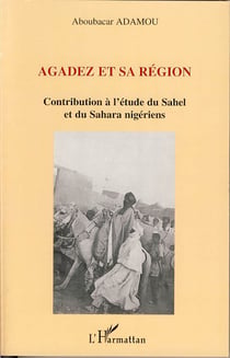 Agadez et sa région - contribution à l'étude du sahel et du sahara nigériens