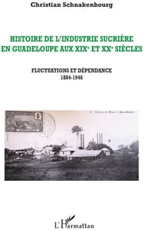Histoire de l'industrie sucrière en Guadeloupe aux XIXe et XXe siècles - fluctuations et dépendance 1884-1946