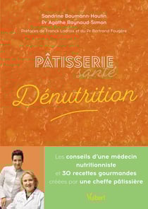 Pâtisserie santé dénutrition : Les conseils d'une médecin nutritionniste et 30 recettes gourmandes créées par une cheffe pâtissière