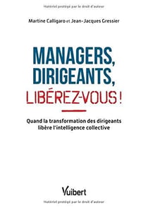 Managers, dirigeants, libérez vous ! quand la transformation des dirigeants libère l'intelligence collective