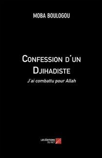 Confession d'un djihadiste - j'ai combattu pour Allah