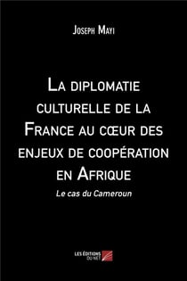 La diplomatie culturelle de la France au coeur des enjeux de cooperation en Afrique : le cas du Cameroun