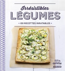 Irrésistibles légumes - 100 recettes inratables