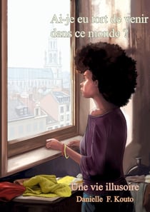 Ai-je eu tort de venir dans ce monde? : Une vie illusoire