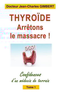 Thyroïde: arrêtons le massacre ! confidences d'un médecin de terrain t.1