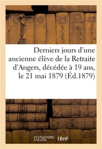 Derniers jours d'une ancienne élève de la Retraite d'Angers : enfant de Notre-Dame-Du-Bon-Conseil, décédée à 19 ans, le 21 mai 1879