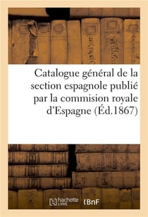 Catalogue général de la section espagnole publié par la commision royale d'Espagne