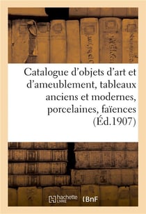 Catalogue d'objets d'art et d'ameublement, tableaux anciens et modernes, porcelaines : faïences, meubles et sièges anciens et de style, tapisseries anciennes, tapis d'Aubusson
