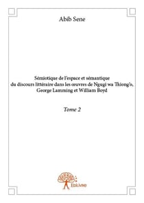 Sémiotique de l'espace et sémantique du discours littéraire dans les oeuvres de Ngugi wa Thiong'o, George Lamming et William Boyd t.2