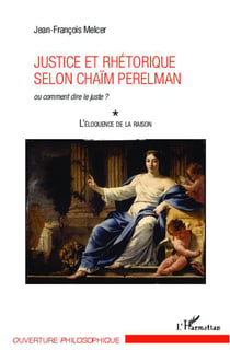 Justice et rhétorique selon Chaïm Perelman ou comment dire le juste ? Tome 1 - l'éloquence de la raison