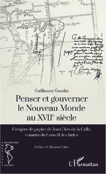 Penser et gouverner le Nouveau Monde au XVII siècle - l'empire de papier de Juan Diez de la Calle, commis du Conseil des Indes