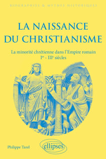 La naissance du christianisme : La minorité chrétienne dans l'Empire romain, Ier - IIIe siècles