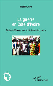 La guerre en Côte d'Ivoire - récits et réflexions pour sortir des sentiers battus