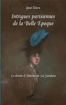Intrigues parisiennes de la Belle Epoque - le drame d'Antonio de la Gandara